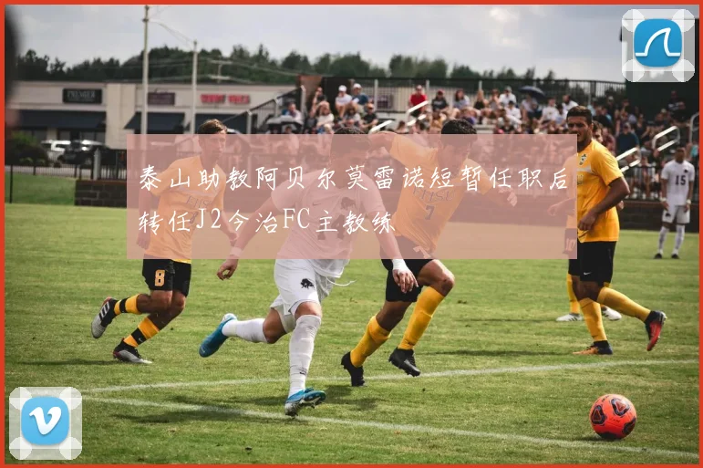 泰山助教阿贝尔莫雷诺短暂任职后转任J2今治FC主教练