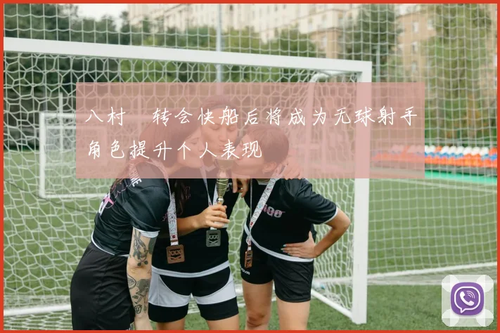 八村塁转会快船后将成为无球射手角色提升个人表现