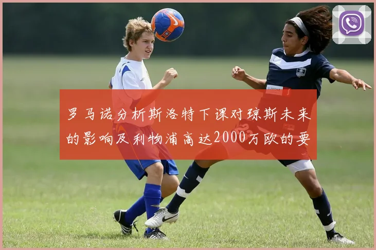 罗马诺分析斯洛特下课对琼斯未来的影响及利物浦高达2000万欧的要价