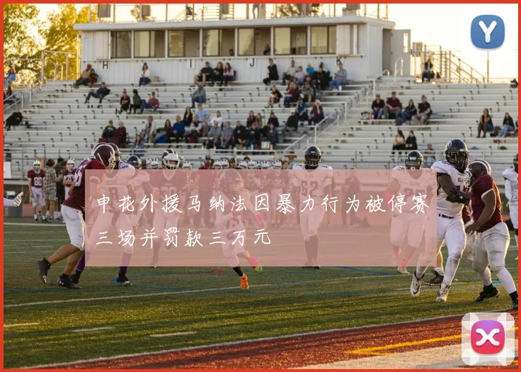申花外援马纳法因暴力行为被停赛三场并罚款三万元