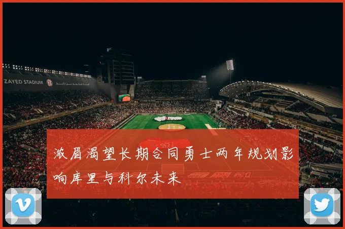 浓眉渴望长期合同勇士两年规划影响库里与科尔未来