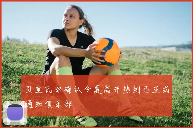 贝里瓦尔确认今夏离开热刺已正式通知俱乐部