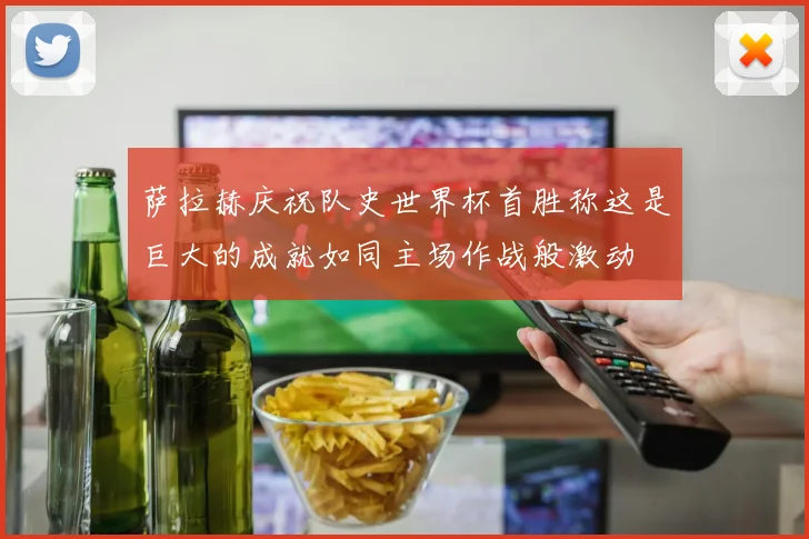 萨拉赫庆祝队史世界杯首胜称这是巨大的成就如同主场作战般激动